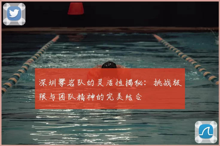 深圳攀岩队的灵活性揭秘:挑战极限与团队精神的完美结合