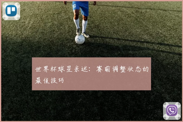 世界杯球星亲述:赛前调整状态的最佳技巧