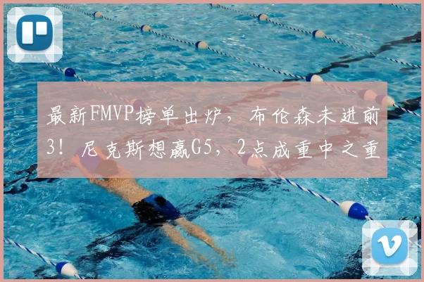 最新FMVP榜单出炉,布伦森未进前3!尼克斯想赢G5,2点成重中之重