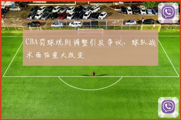 CBA罚球规则调整引发争议，球队战术面临重大改变