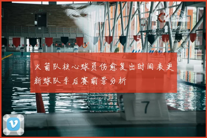 火箭队核心球员伤愈复出时间表更新球队季后赛前景分析