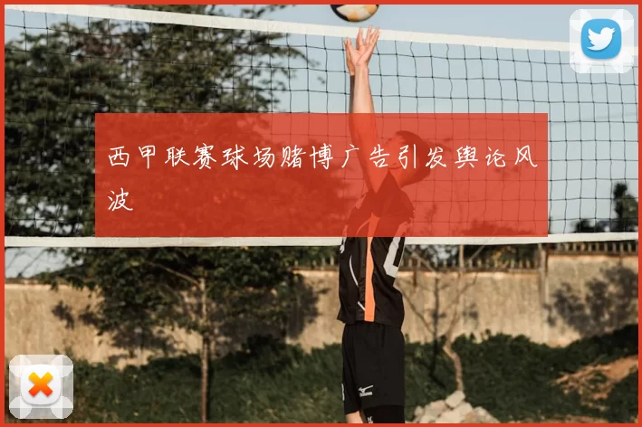 西甲联赛球场赌博广告引发舆论风波