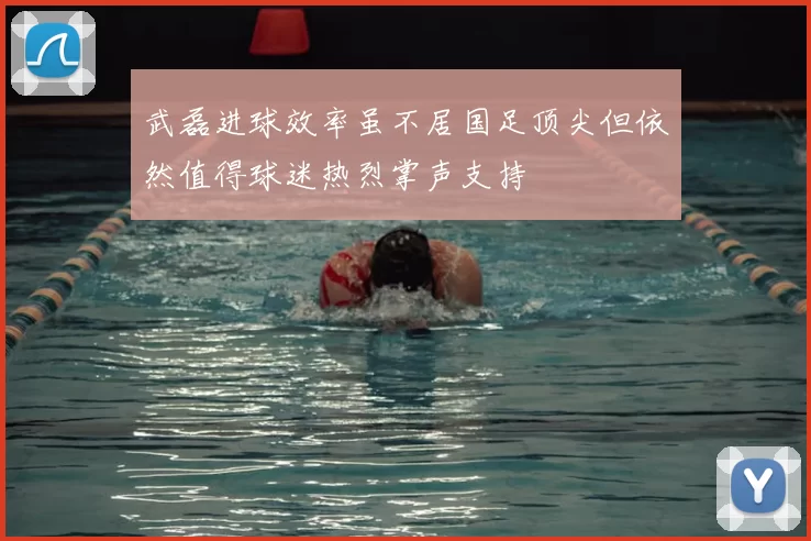 武磊进球效率虽不居国足顶尖但依然值得球迷热烈掌声支持