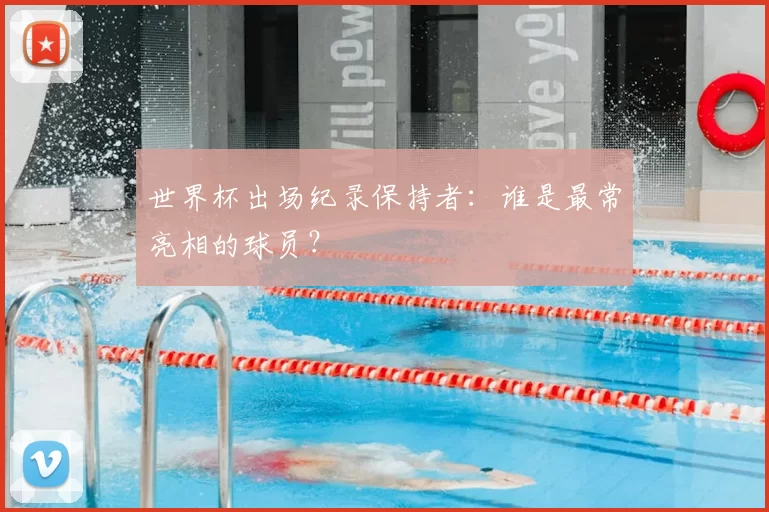 世界杯出场纪录保持者：谁是最常亮相的球员？
