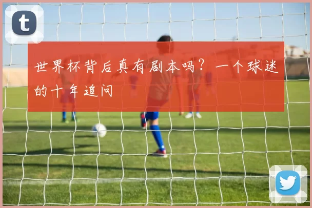 世界杯背后真有剧本吗？一个球迷的十年追问
