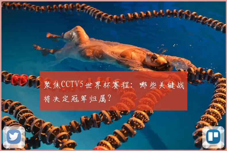 聚焦CCTV5世界杯赛程：哪些关键战将决定冠军归属？