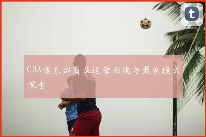 CBA俱乐部商业运营困境与盈利模式探索