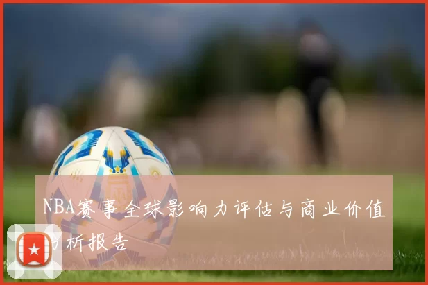 NBA赛事全球影响力评估与商业价值分析报告