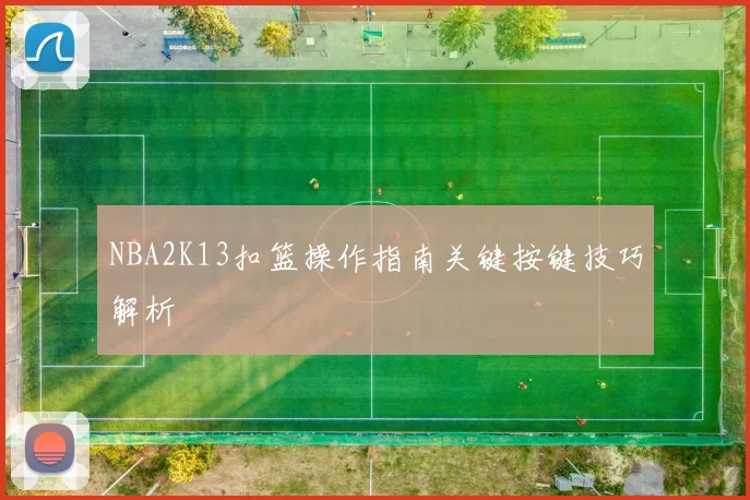 NBA2K13扣篮操作指南关键按键技巧解析