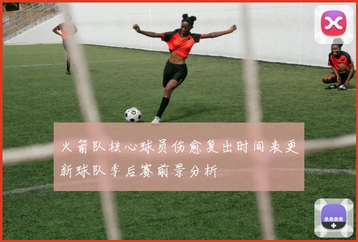 火箭队核心球员伤愈复出时间表更新球队季后赛前景分析