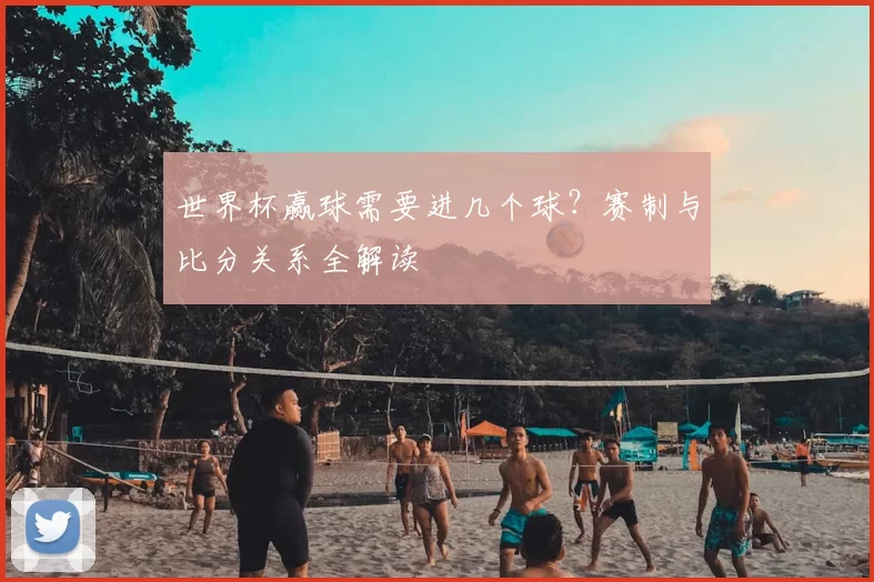 世界杯赢球需要进几个球?赛制与比分关系全解读
