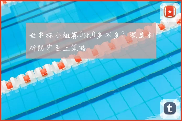 世界杯小组赛0比0多不多?深度剖析防守至上策略
