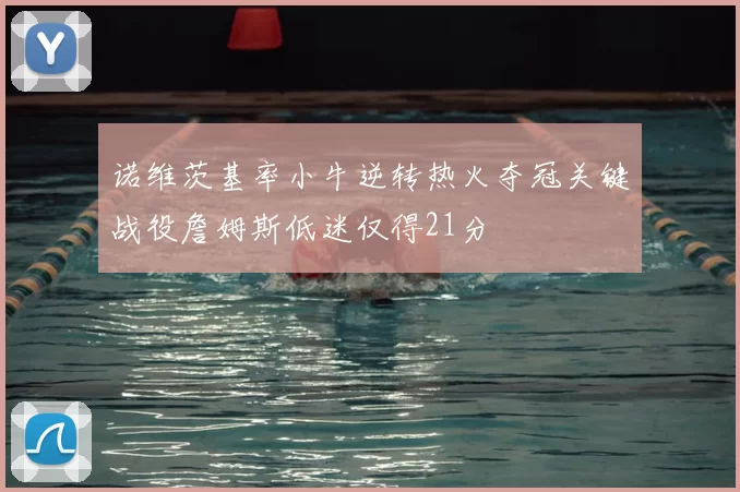 诺维茨基率小牛逆转热火夺冠关键战役詹姆斯低迷仅得21分
