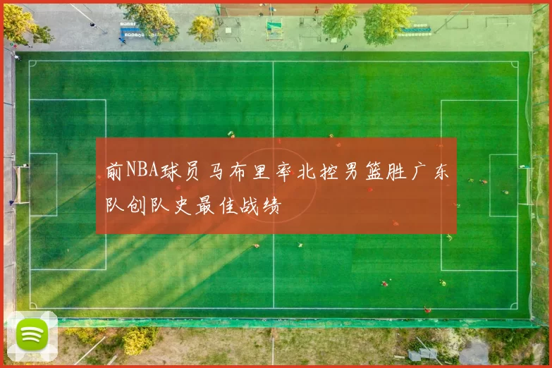 前NBA球员马布里率北控男篮胜广东队创队史最佳战绩