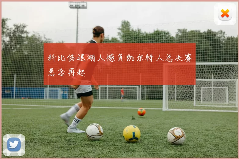 科比伤退湖人憾负凯尔特人总决赛悬念再起