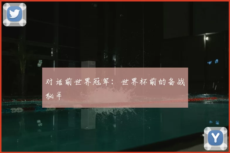 对话前世界冠军:世界杯前的备战秘辛