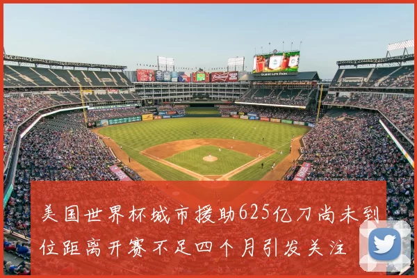 美国世界杯城市援助625亿刀尚未到位距离开赛不足四个月引发关注