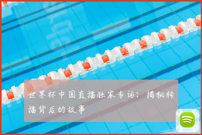 世界杯中国直播独家专访：揭秘转播背后的故事