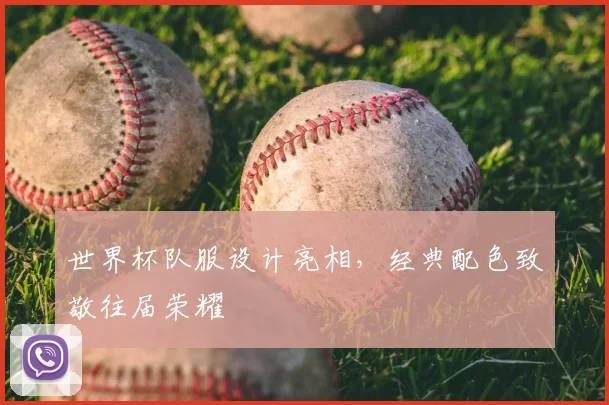 世界杯队服设计亮相，经典配色致敬往届荣耀