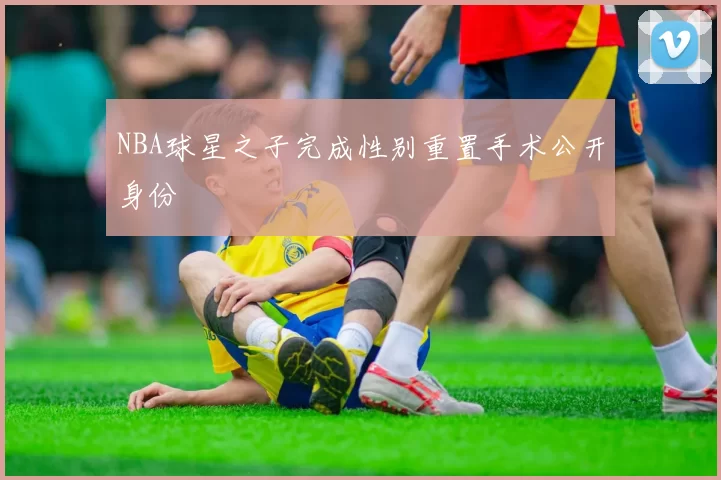 NBA球星之子完成性别重置手术公开身份