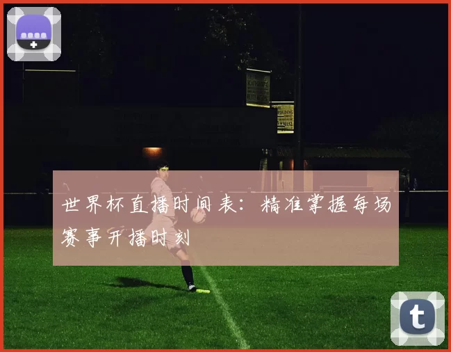 世界杯直播时间表：精准掌握每场赛事开播时刻