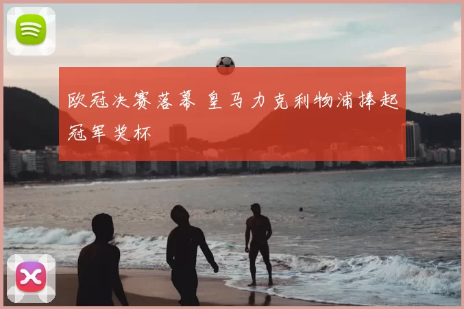 欧冠决赛落幕 皇马力克利物浦捧起冠军奖杯