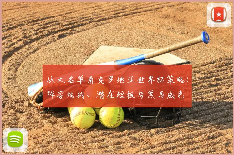 从大名单看克罗地亚世界杯策略：阵容结构、潜在短板与黑马成色