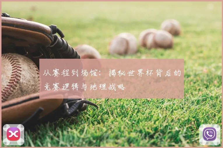 从赛程到场馆：揭秘世界杯背后的竞赛逻辑与地理战略