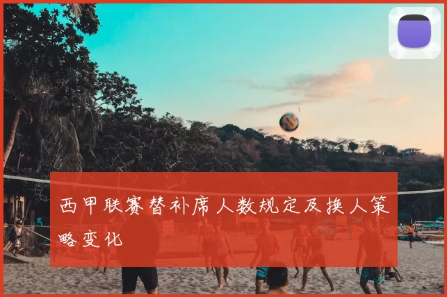 西甲联赛替补席人数规定及换人策略变化