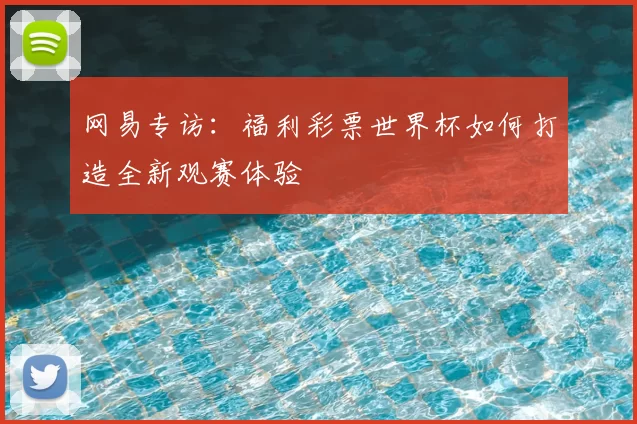 网易专访:福利彩票世界杯如何打造全新观赛体验