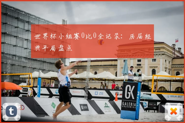 世界杯小组赛0比0全记录:历届经典平局盘点