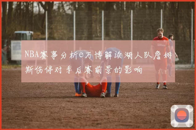 NBA赛事分析e万博解读湖人队詹姆斯伤停对季后赛前景的影响