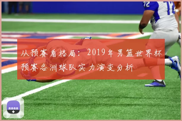 从预赛看格局:2019年男篮世界杯预赛各洲球队实力演变分析