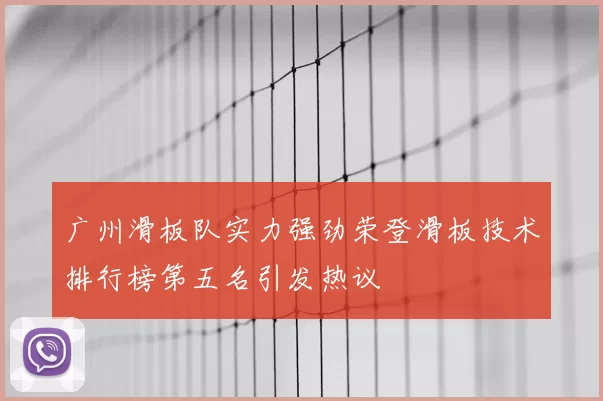 广州滑板队实力强劲荣登滑板技术排行榜第五名引发热议