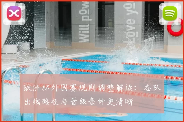欧洲杯外围赛规则调整解读:各队出线路径与晋级条件更清晰