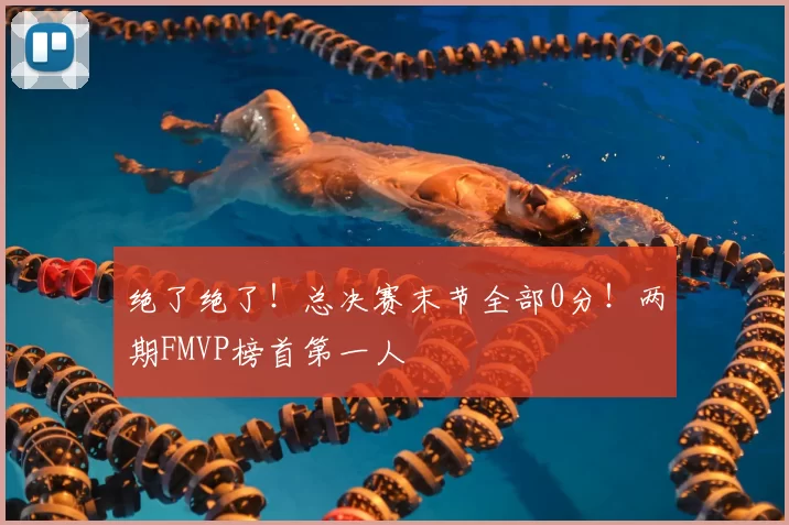 绝了绝了！总决赛末节全部0分！两期FMVP榜首第一人