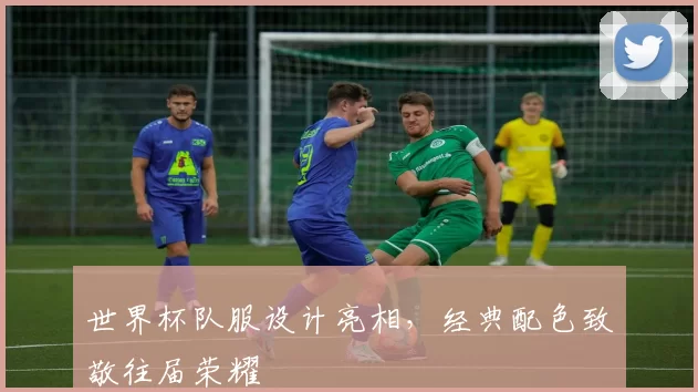 世界杯队服设计亮相,经典配色致敬往届荣耀