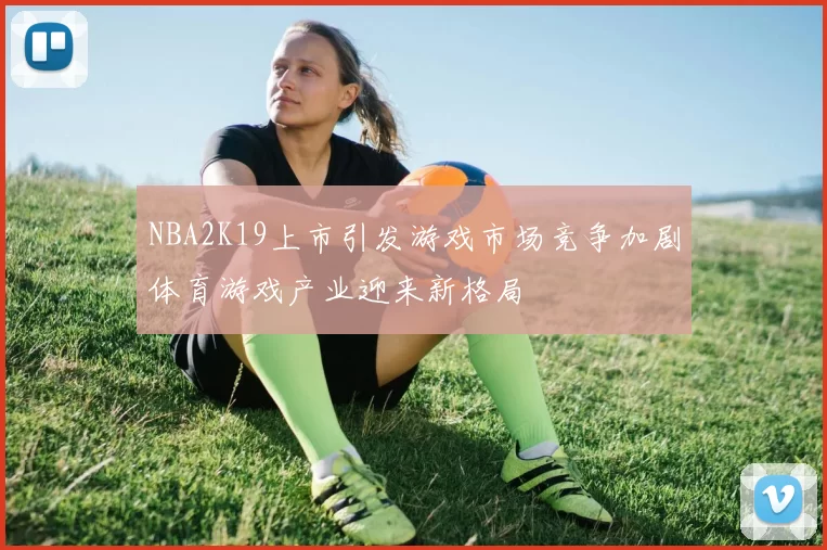 NBA2K19上市引发游戏市场竞争加剧体育游戏产业迎来新格局