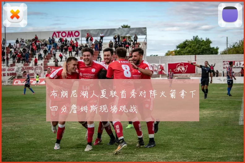 布朗尼湖人夏联首秀对阵火箭拿下四分詹姆斯现场观战