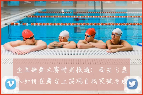 全国街舞大赛特别报道:西安飞盘队如何在舞台上实现自我突破与成长