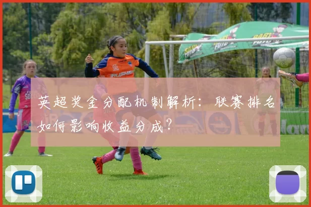 英超奖金分配机制解析：联赛排名如何影响收益分成？